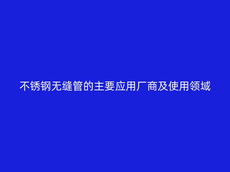 荣耀足球官网无缝管的主要应用厂商及使用领域
