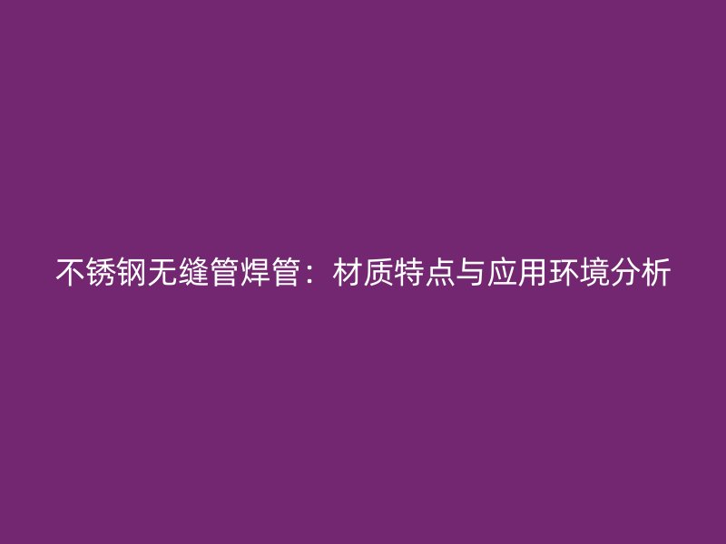 荣耀足球官网无缝管焊管:材质特点与应用环境分析