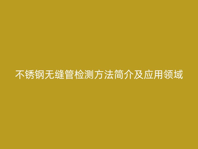 荣耀足球官网无缝管检测方法简介及应用领域