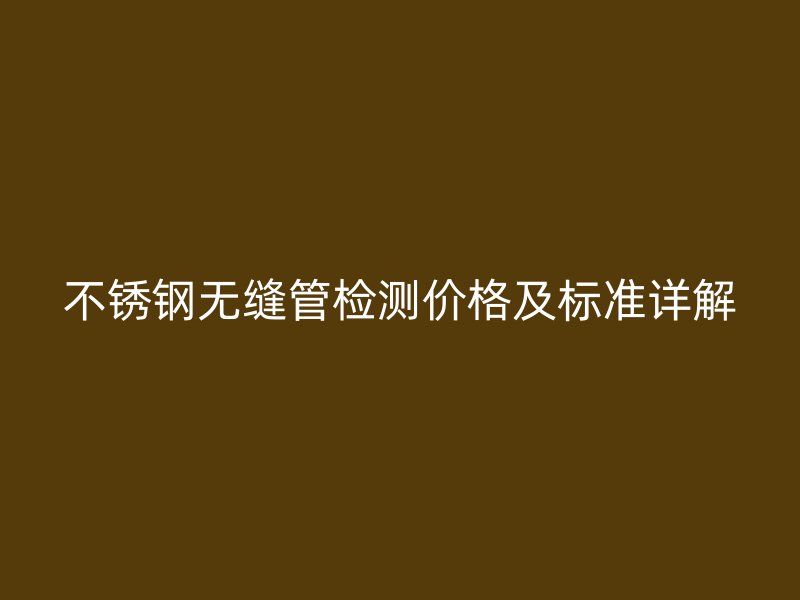 荣耀足球官网无缝管检测价格及标准详解