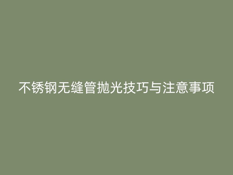 荣耀足球官网无缝管抛光技巧与注意事项