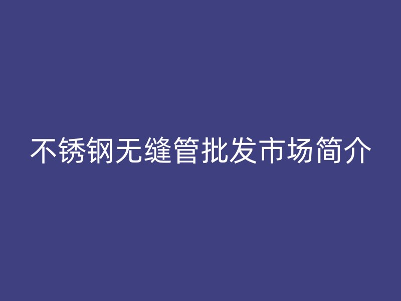 荣耀足球官网无缝管批发市场简介