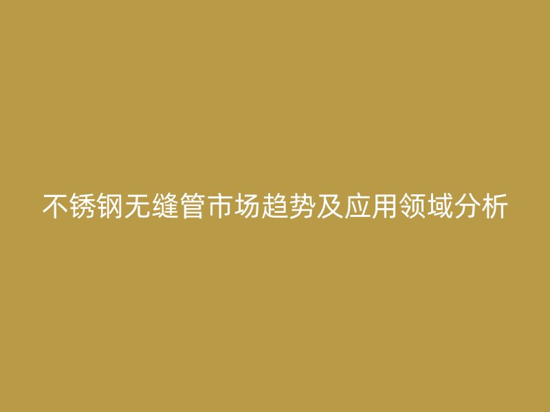 荣耀足球官网无缝管市场趋势及应用领域分析