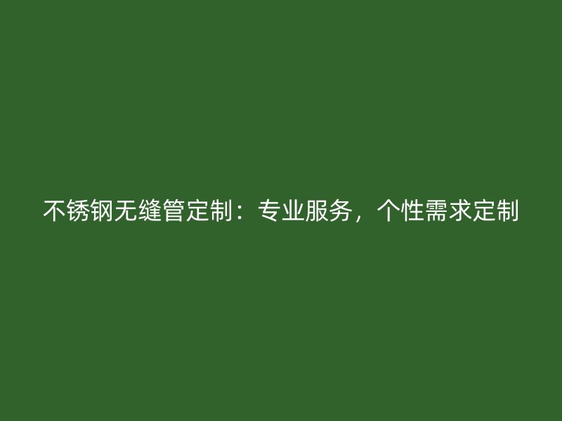 荣耀足球官网无缝管定制:专业服务,个性需求定制