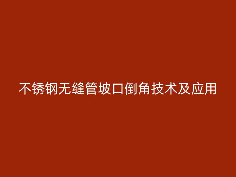 荣耀足球官网无缝管坡口倒角技术及应用