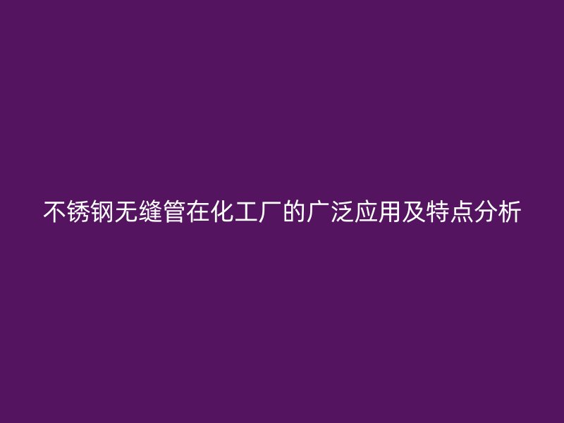 荣耀足球官网无缝管在化工厂的广泛应用及特点分析