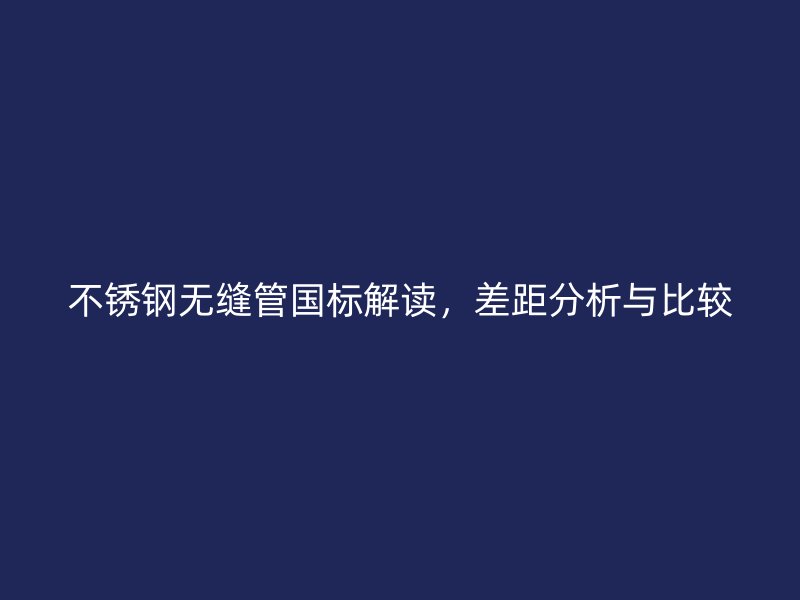 荣耀足球官网无缝管国标解读，差距分析与比较