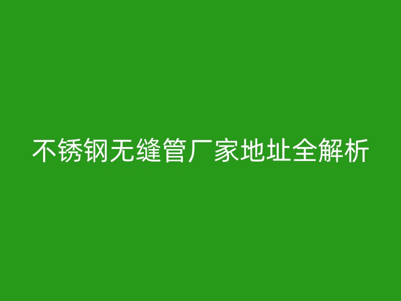 荣耀足球官网无缝管厂家地址全解析