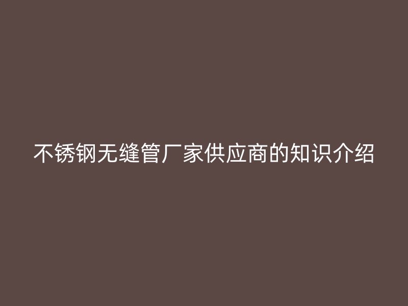 荣耀足球官网无缝管厂家供应商的知识介绍