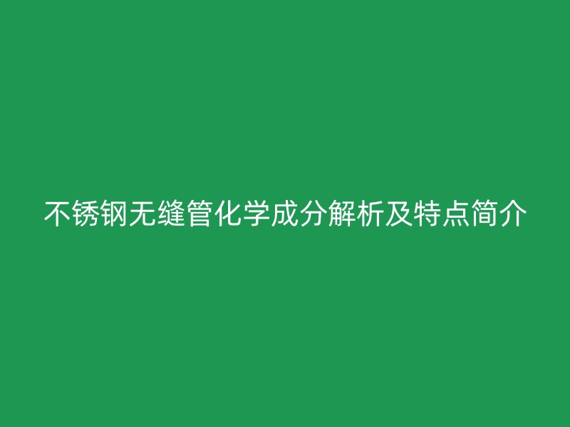 荣耀足球官网无缝管化学成分解析及特点简介