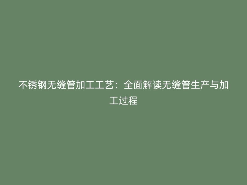 荣耀足球官网无缝管加工工艺：全面解读无缝管生产与加工过程