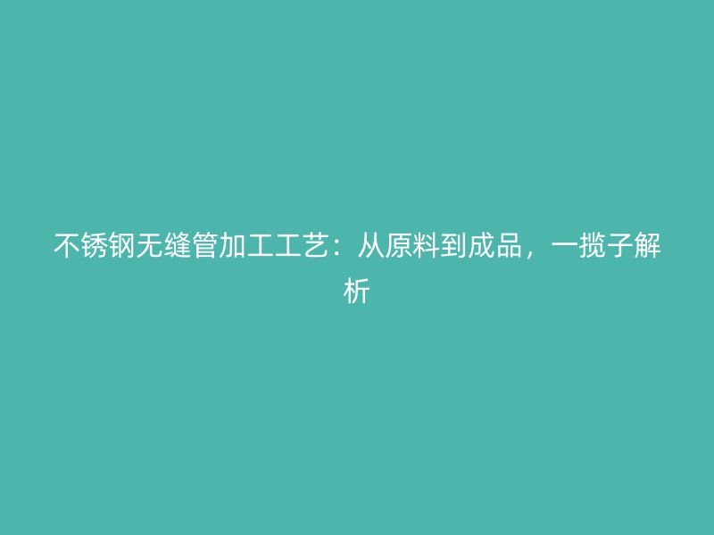 荣耀足球官网无缝管加工工艺：从原料到成品，一揽子解析