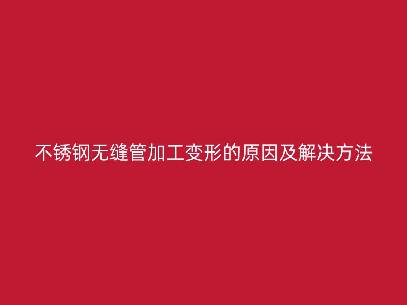 荣耀足球官网无缝管加工变形的原因及解决方法