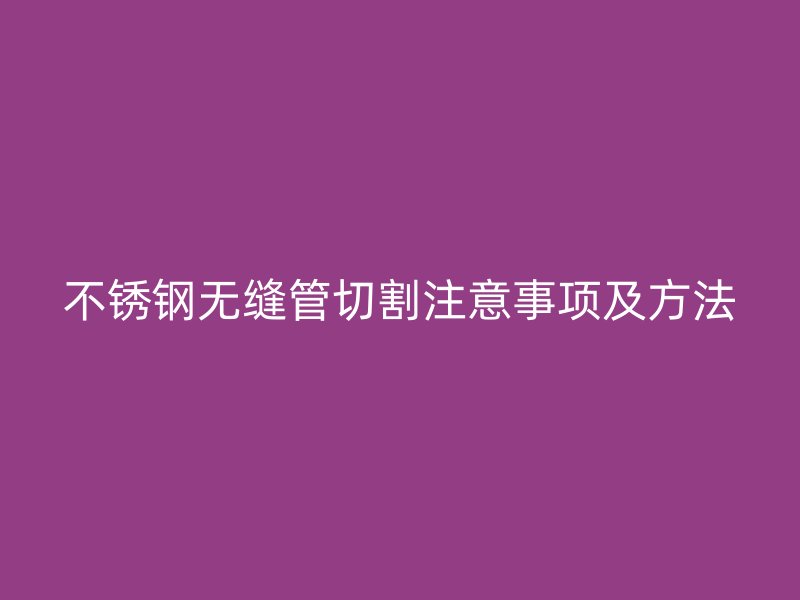荣耀足球官网无缝管切割注意事项及方法