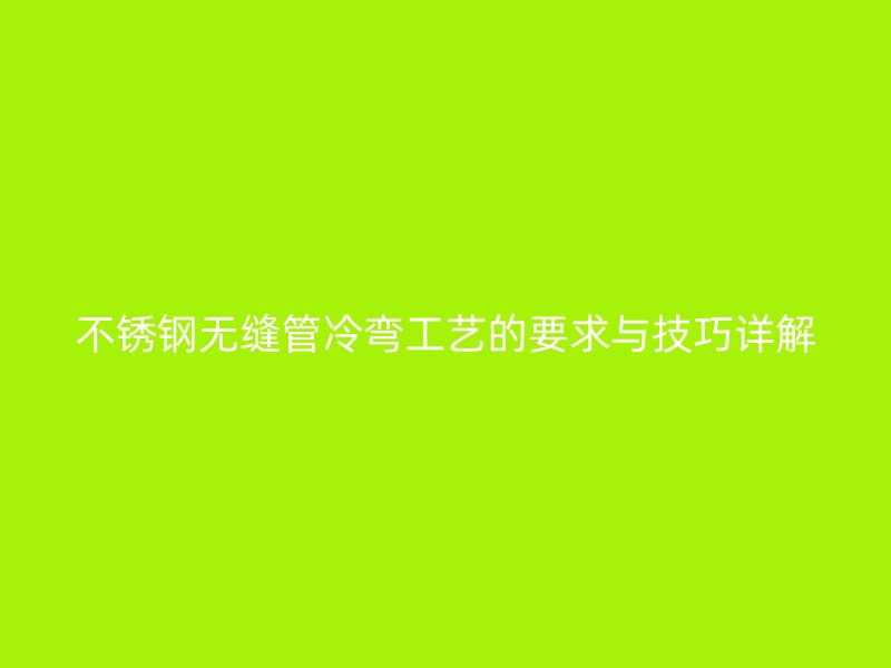 荣耀足球官网无缝管冷弯工艺的要求与技巧详解