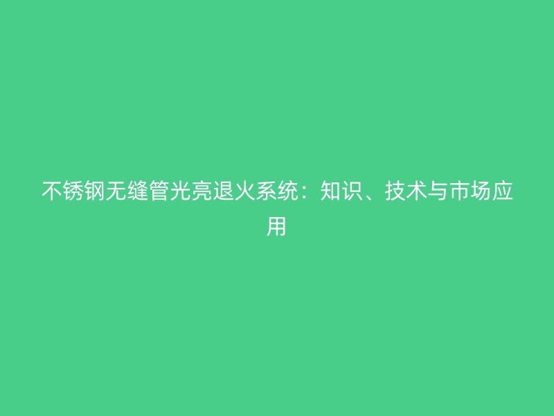 荣耀足球官网无缝管光亮退火系统：知识、技术与市场应用