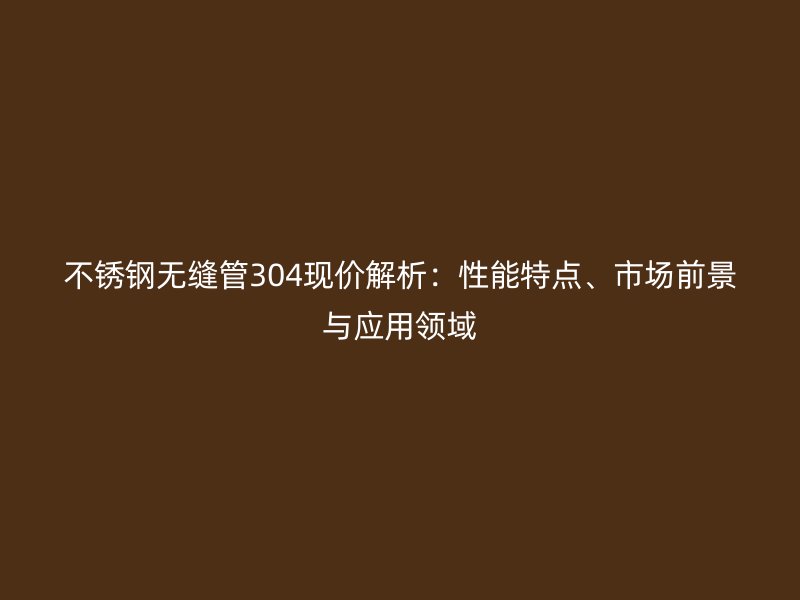 荣耀足球官网无缝管304现价解析：性能特点、市场前景与应用领域