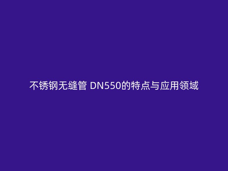 荣耀足球官网无缝管 DN550的特点与应用领域