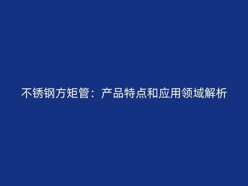 荣耀足球官网方矩管：产品特点和应用领域解析