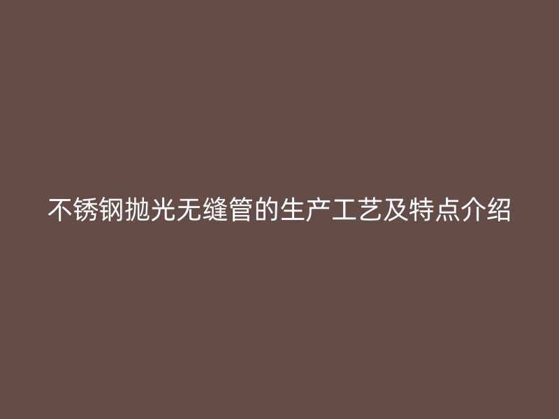 荣耀足球官网抛光无缝管的生产工艺及特点介绍