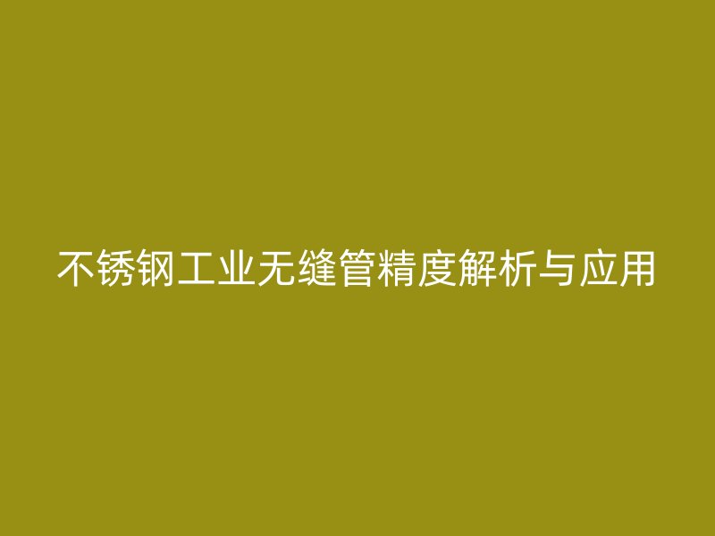 荣耀足球官网工业无缝管精度解析与应用