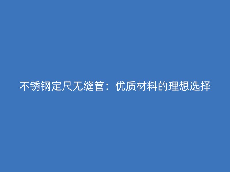 荣耀足球官网定尺无缝管：优质材料的理想选择