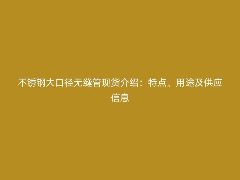 荣耀足球官网大口径无缝管现货介绍：特点、用途及供应信息