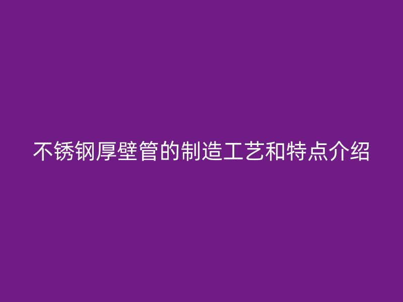 荣耀足球官网厚壁管的制造工艺和特点介绍