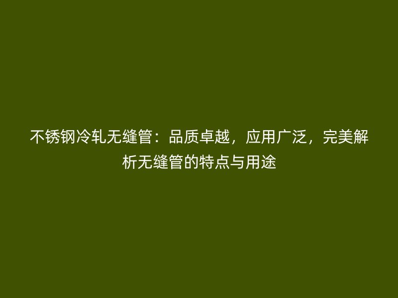 荣耀足球官网冷轧无缝管：品质卓越，应用广泛，完美解析无缝管的特点与用途