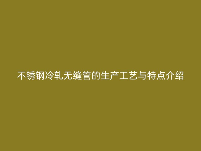 荣耀足球官网冷轧无缝管的生产工艺与特点介绍