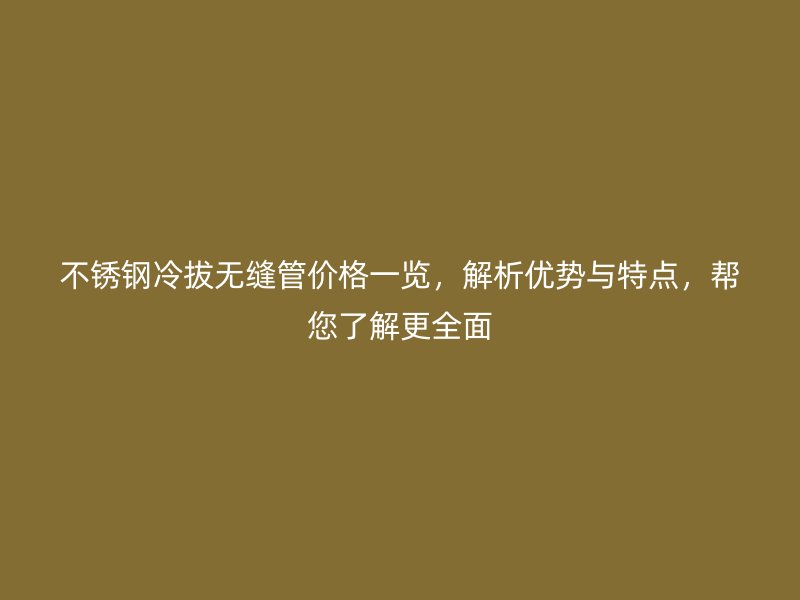 荣耀足球官网冷拔无缝管价格一览，解析优势与特点，帮您了解更全面