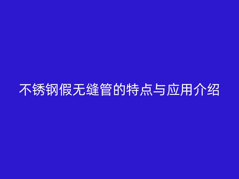 荣耀足球官网假无缝管的特点与应用介绍