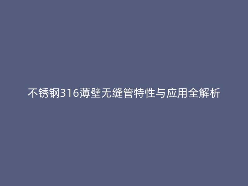 荣耀足球官网316薄壁无缝管特性与应用全解析