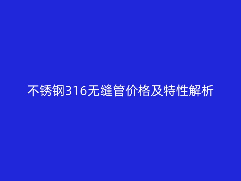 荣耀足球官网316无缝管价格及特性解析