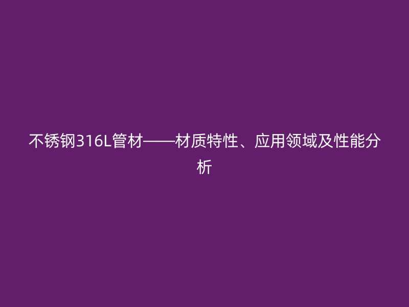荣耀足球官网316L管材——材质特性、应用领域及性能分析