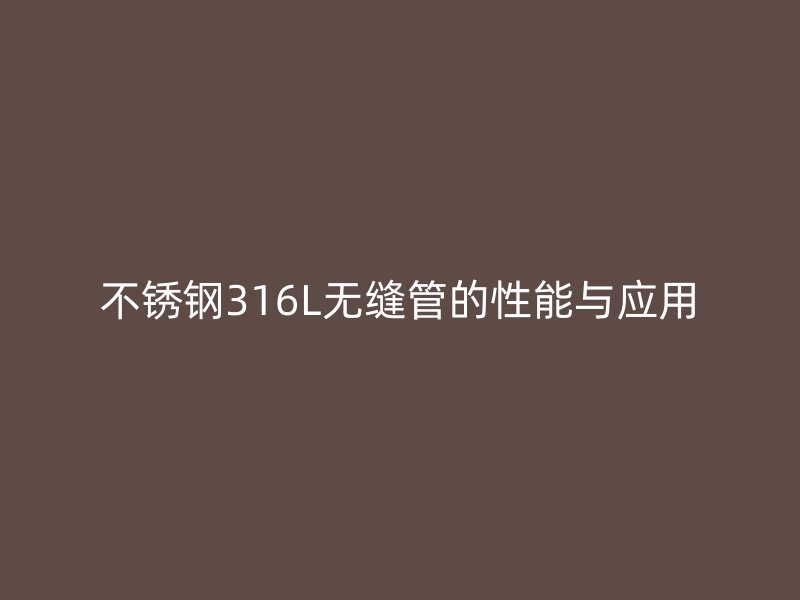 荣耀足球官网316L无缝管的性能与应用