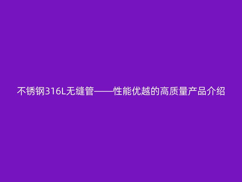 荣耀足球官网316L无缝管——性能优越的高质量产品介绍