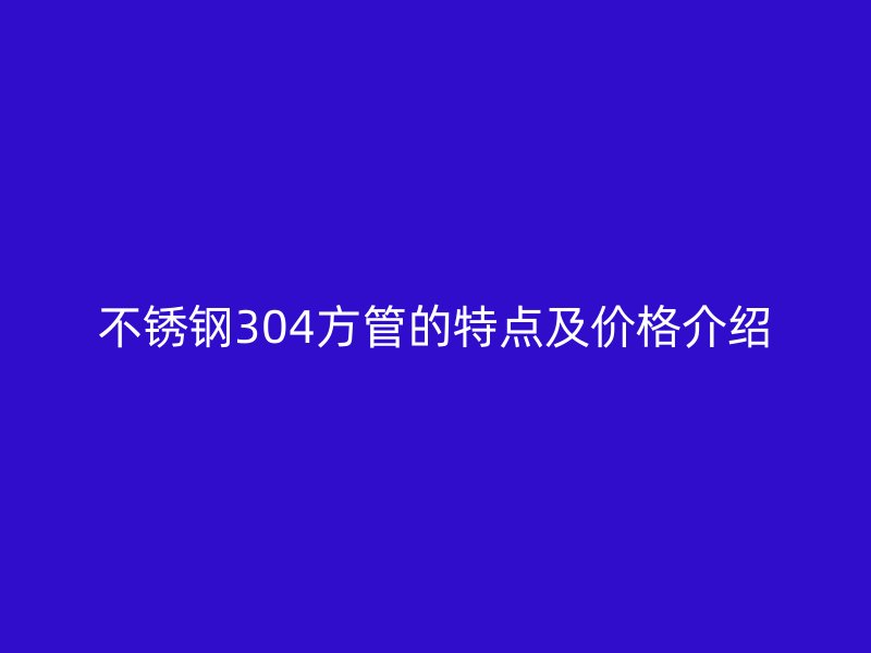 荣耀足球官网304方管的特点及价格介绍