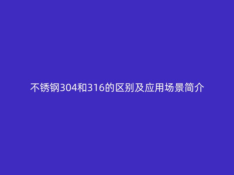 荣耀足球官网304和316的区别及应用场景简介