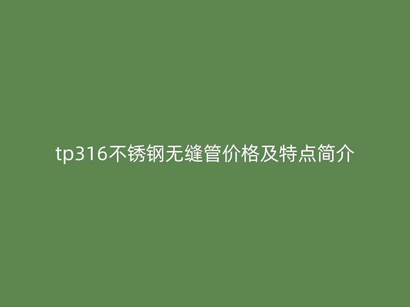 tp316荣耀足球官网无缝管价格及特点简介