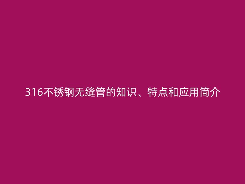 316荣耀足球官网无缝管的知识、特点和应用简介
