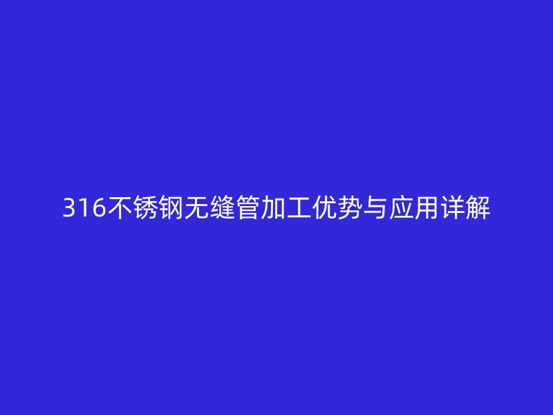 316荣耀足球官网无缝管加工优势与应用详解