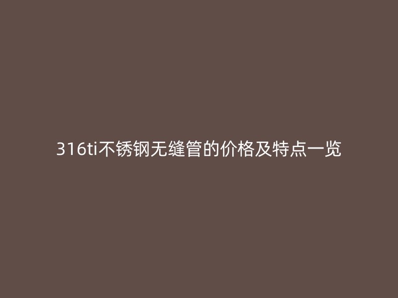 316ti荣耀足球官网无缝管的价格及特点一览