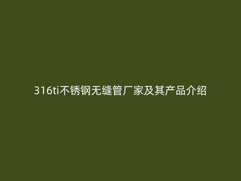 316ti荣耀足球官网无缝管厂家及其产品介绍
