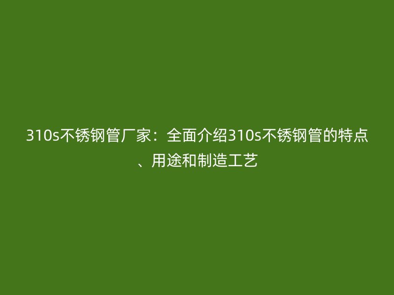 310s荣耀足球官网管厂家：全面介绍310s荣耀足球官网管的特点、用途和制造工艺