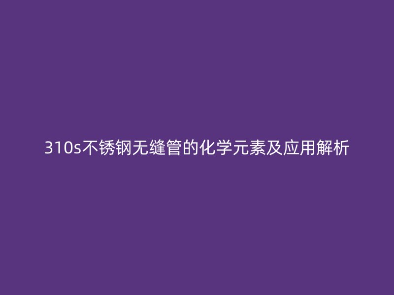 310s荣耀足球官网无缝管的化学元素及应用解析