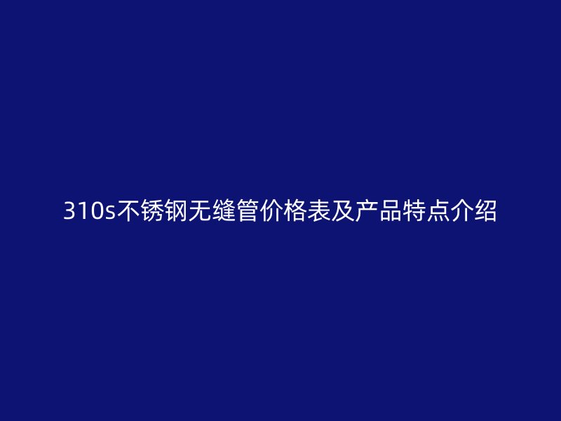 310s荣耀足球官网无缝管价格表及产品特点介绍