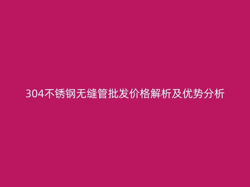 304荣耀足球官网无缝管批发价格解析及优势分析
