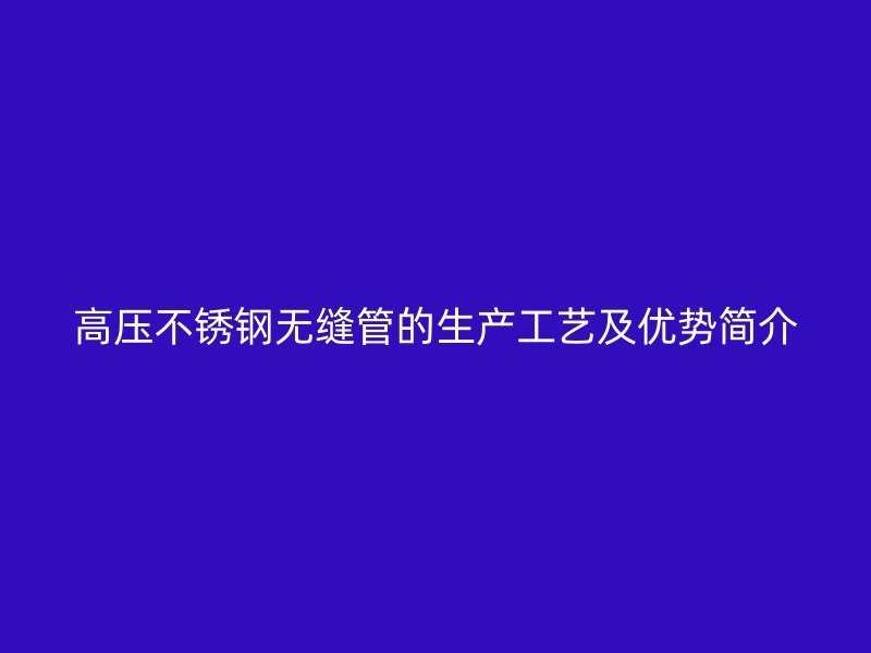 高压荣耀足球官网无缝管的生产工艺及优势简介