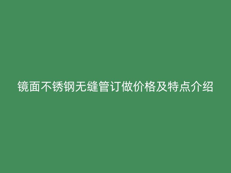 镜面荣耀足球官网无缝管订做价格及特点介绍